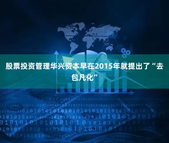 股票投资管理华兴资本早在2015年就提出了“去包凡化”